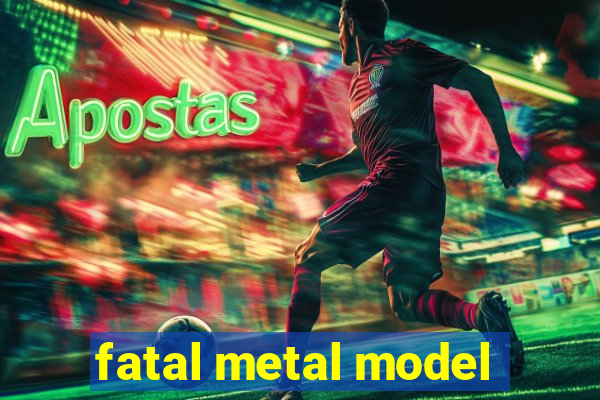 fatal metal model